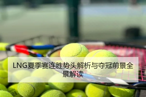 LNG夏季赛连胜势头解析与夺冠前景全景解读