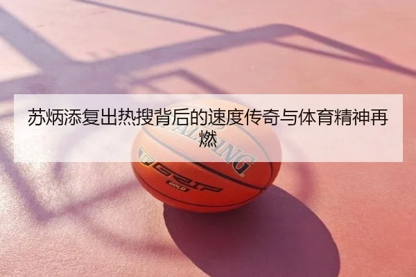 苏炳添复出热搜背后的速度传奇与体育精神再燃