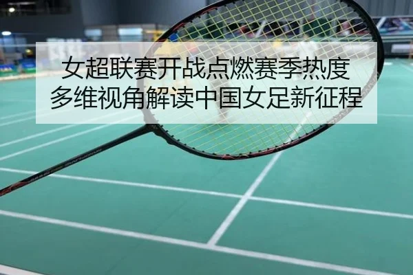 女超联赛开战点燃赛季热度 多维视角解读中国女足新征程