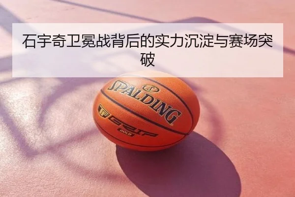 石宇奇卫冕战背后的实力沉淀与赛场突破
