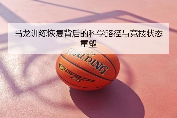 马龙训练恢复背后的科学路径与竞技状态重塑