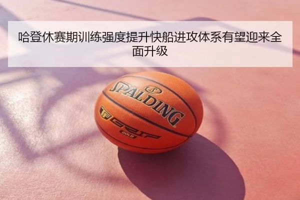 哈登休赛期训练强度提升快船进攻体系有望迎来全面升级