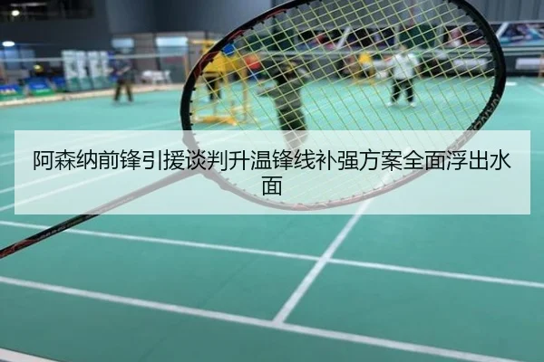 阿森纳前锋引援谈判升温锋线补强方案全面浮出水面
