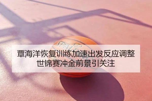 覃海洋恢复训练加速出发反应调整 世锦赛冲金前景引关注