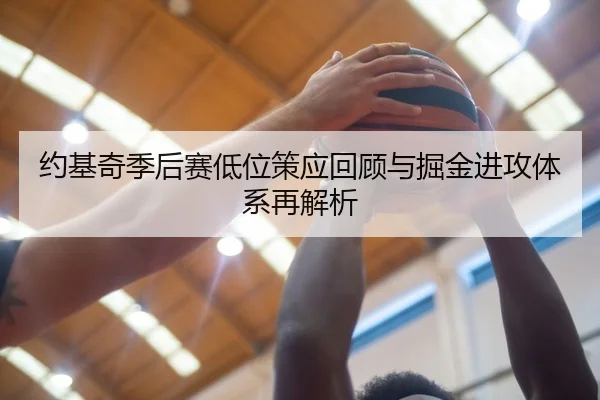 约基奇季后赛低位策应回顾与掘金进攻体系再解析