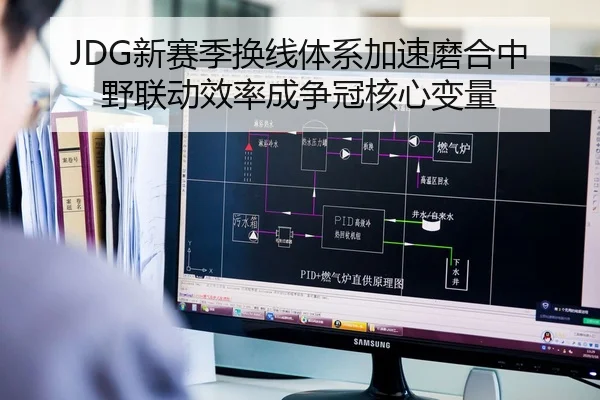 JDG新赛季换线体系加速磨合中野联动效率成争冠核心变量